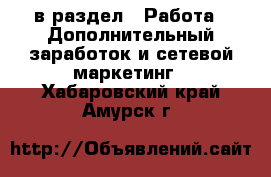  в раздел : Работа » Дополнительный заработок и сетевой маркетинг . Хабаровский край,Амурск г.